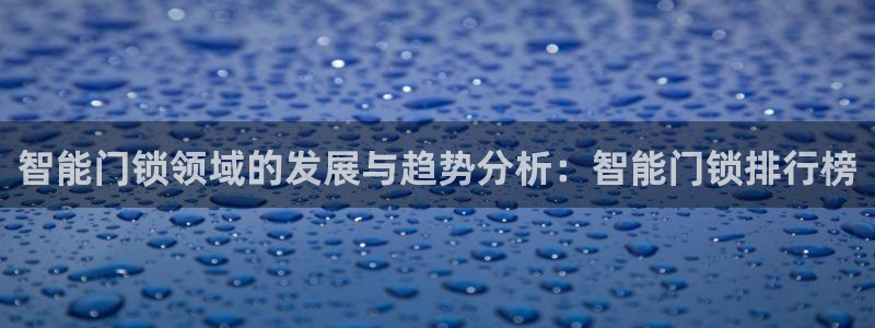 富联娱乐招商疑判官333OO：智能门锁领域的发展与趋势分析：