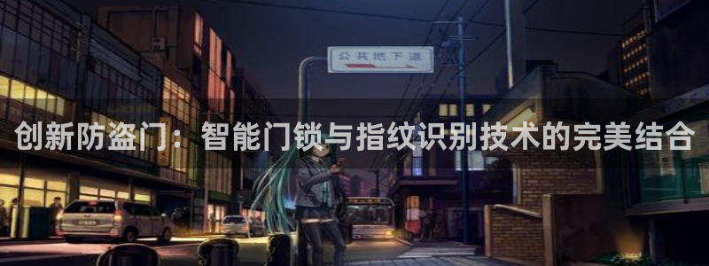 富联娱乐个六七五一38：创新防盗门：智能门锁与指纹识别技术的