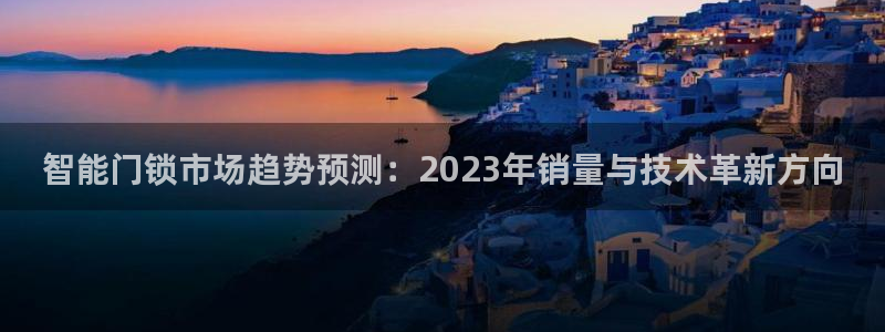 富联娱乐是什么公司：智能门锁市场趋势预测：2023年销量与技