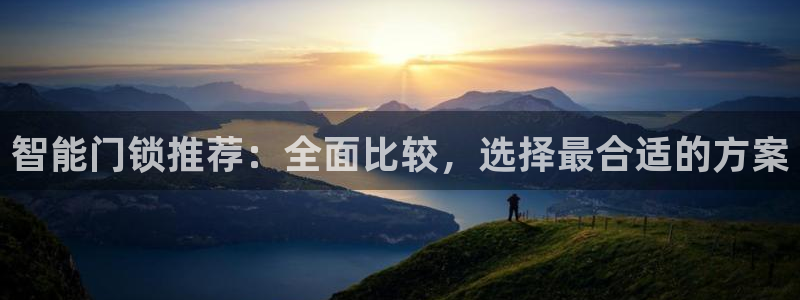 富联娱乐解酒威判官333OO：智能门锁推荐：全面比较，选择最