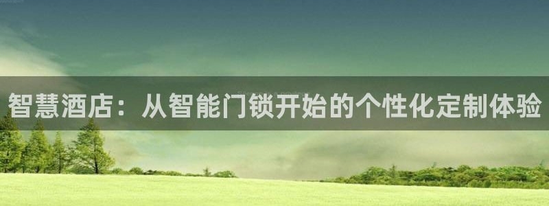 富联娱乐主管方判官333OO：智慧酒店：从智能门锁开始的个性
