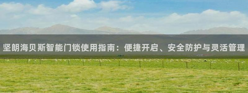 富联娱乐招商社判官333OO：坚朗海贝斯智能门锁使用指南：便