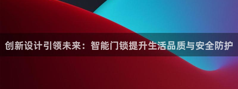富联娱乐贴吧官网下载：创新设计引领未来：智能门锁提升生活品质