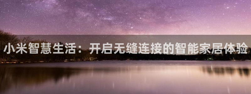 富联娱乐在线注册链接下载安装：小米智慧生活：开启无缝连接的智
