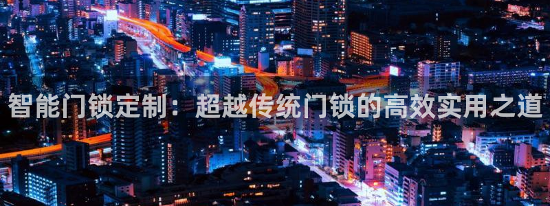 富联娱乐总代理电话号码：智能门锁定制：超越传统门锁的高效实用