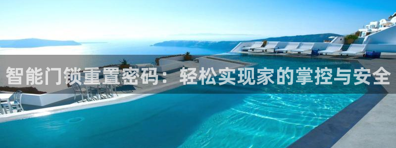 富联娱乐平台下载app：智能门锁重置密码：轻松实现家的掌控与