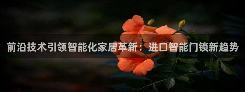 富联娱乐乃67OO6：前沿技术引领智能化家居革新：进口智能门