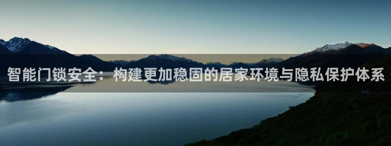富联娱乐注册报判官333OO：智能门锁安全：构建更加稳固的居