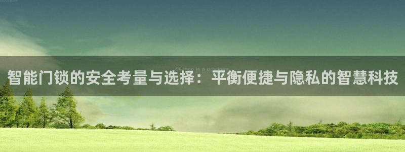 富联娱乐官网首页登录：智能门锁的安全考量与选择：平衡便捷与隐
