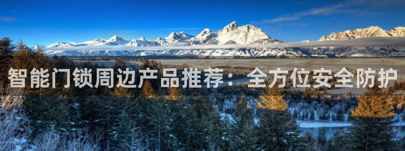 富联娱乐注册认判官333OO：智能门锁周边产品推荐：全方位安