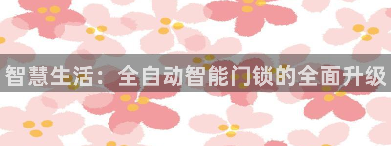 富联娱乐忘记账号密码：智慧生活：全自动智能门锁的全面升级
