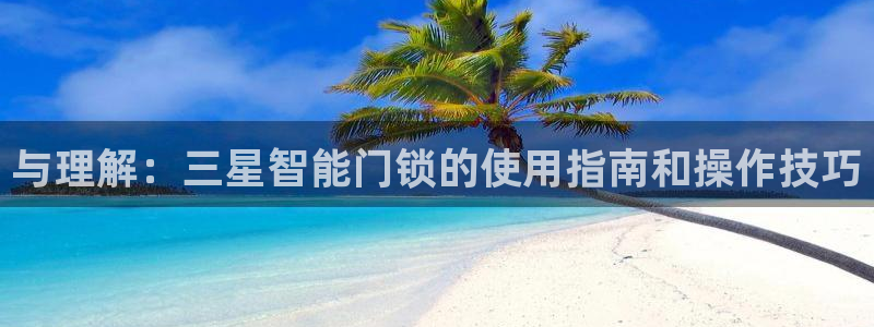 富联娱乐开户条件要求：与理解：三星智能门锁的使用指南和操作技