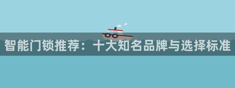 富联娱乐注册住判官333OO：智能门锁推荐：十大知名品牌与选