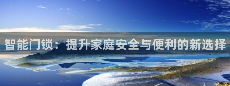 富联娱乐首页网站下载：智能门锁：提升家庭安全与便利的新选择