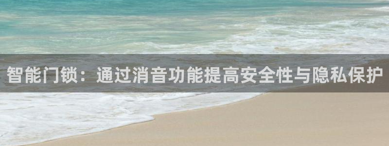 富联娱乐图7O777：智能门锁：通过消音功能提高安全性与隐私