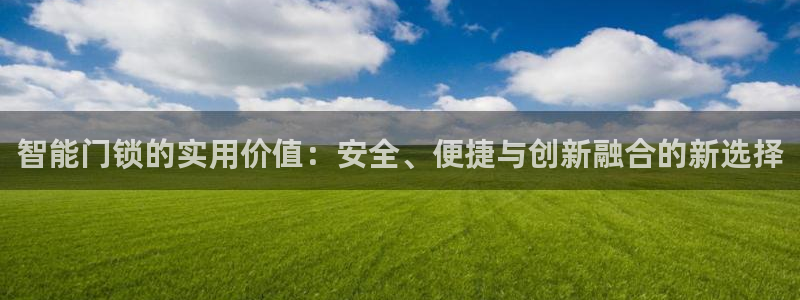 富联娱乐资讯官网：智能门锁的实用价值：安全、便捷与创新融合的