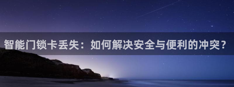 富联娱乐总裁简介：智能门锁卡丢失：如何解决安全与便利的冲突？