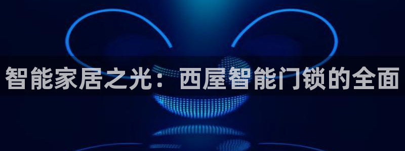 富联娱乐官网注册入口下载：智能家居之光：西屋智能门锁的全面