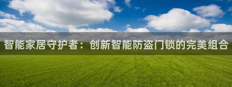 富联娱乐主管逐 67O77风：智能家居守护者：创新智能防盗门