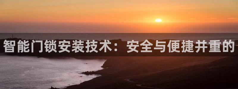 富联娱乐招商置判官333OO：智能门锁安装技术：安全与便捷并
