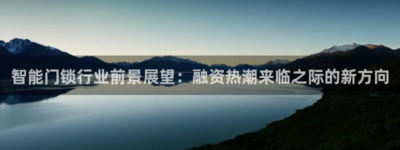 联富市场2楼娱乐场：智能门锁行业前景展望：融资热潮来临之际的