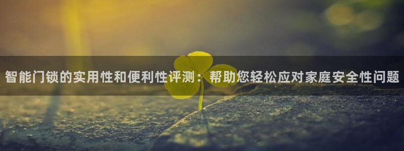 富联娱乐平台招商：智能门锁的实用性和便利性评测：帮助您轻松应