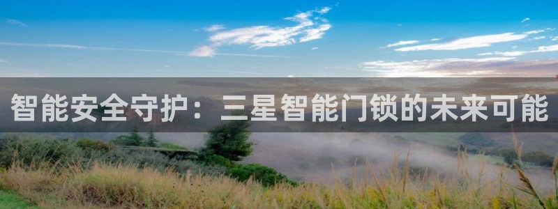 富联娱乐官网下载安卓：智能安全守护：三星智能门锁的未来可能