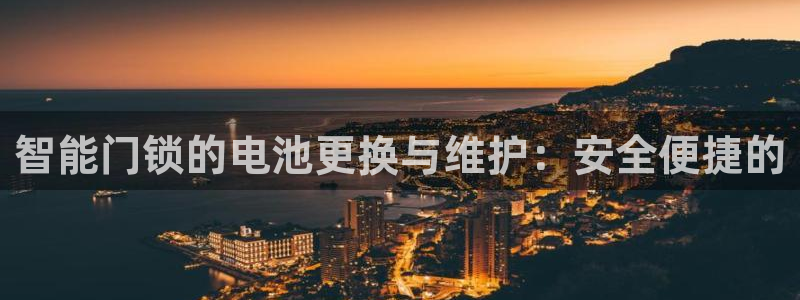 富联娱乐代理怎么样做：智能门锁的电池更换与维护：安全便捷的