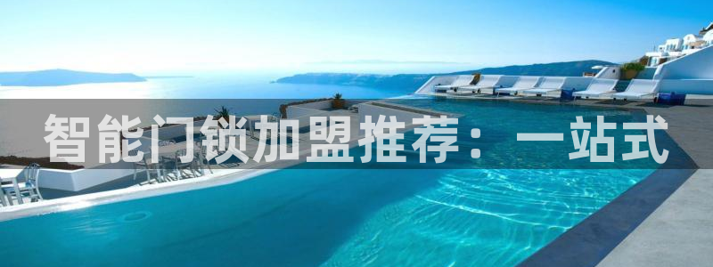 富联娱乐逐333OO：智能门锁加盟推荐：一站式