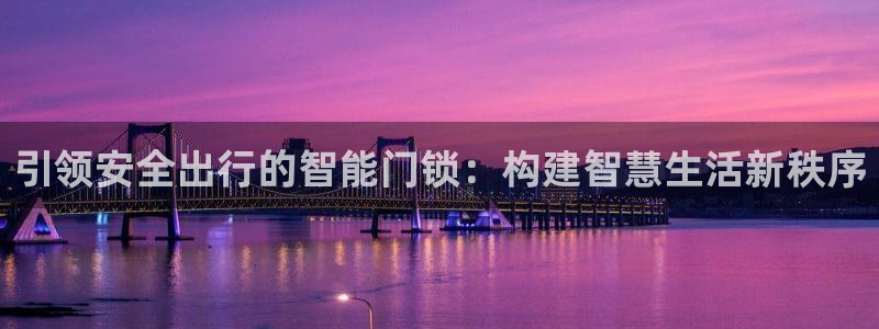 富联2娱乐资讯：引领安全出行的智能门锁：构建智慧生活新秩序