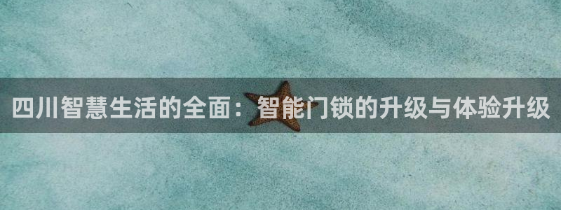 富联娱乐官网登录入口下载：四川智慧生活的全面：智能门锁的升级