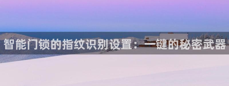 富联娱乐测速登录不了：智能门锁的指纹识别设置：一键的秘密武器