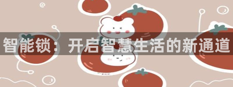 富联娱乐忘记账号密码：智能锁：开启智慧生活的新通道