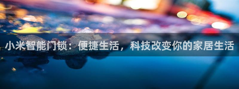 富联娱乐客户端下载：小米智能门锁：便捷生活，科技改变你的家居