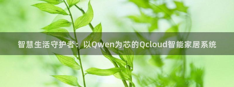 富联娱乐是正规平台吗吗：智慧生活守护者：以Qwen为芯的Qc
