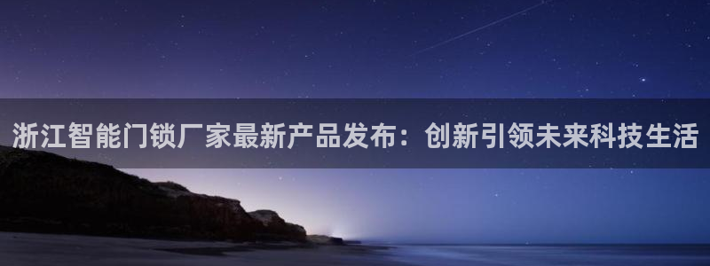 富联2娱乐资讯官网首页：浙江智能门锁厂家最新产品发布：创新引