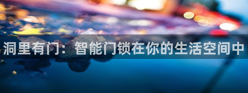 富联娱乐注册场判官333OO：洞里有门：智能门锁在你的生活空