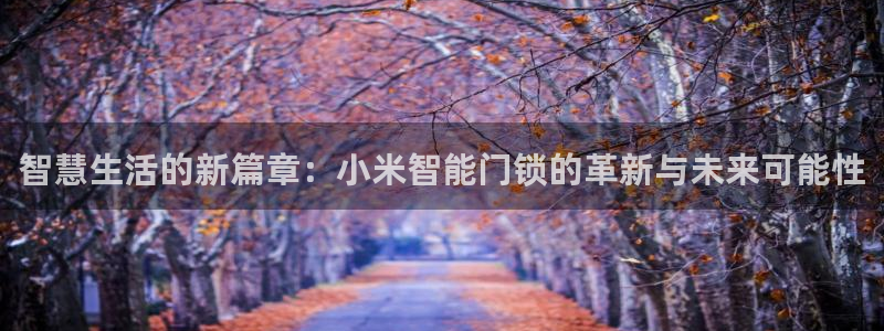 富联2娱乐元哥微博号：智慧生活的新篇章：小米智能门锁的革新与