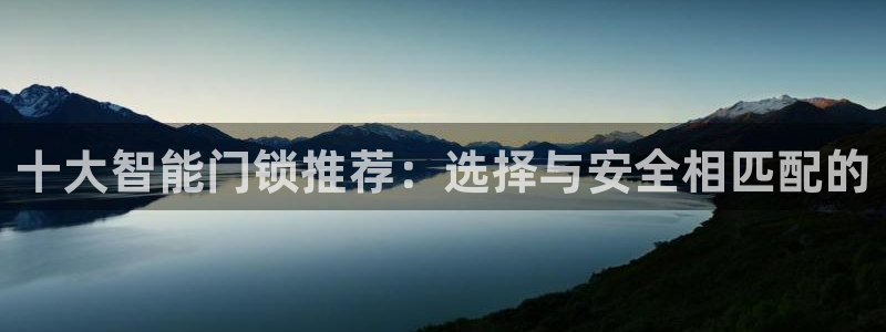 富联娱乐开户流程图：十大智能门锁推荐：选择与安全相匹配的