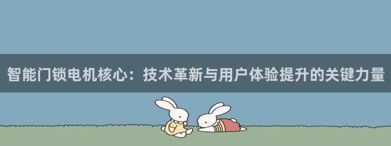 富联娱乐主管逐 67O77风：智能门锁电机核心：技术革新与用