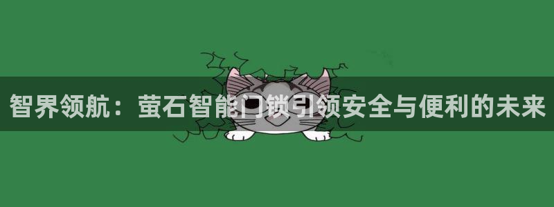 富联娱乐主管是谁啊：智界领航：萤石智能门锁引领安全与便利的未
