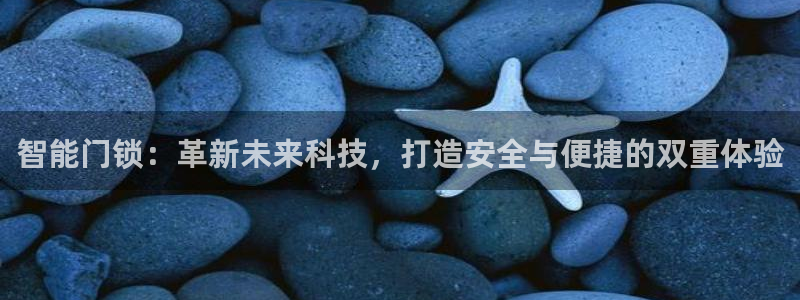 富联娱乐下载app：智能门锁：革新未来科技，打造安全与便捷的