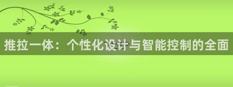富联娱乐官网下载安装：推拉一体：个性化设计与智能控制的全面