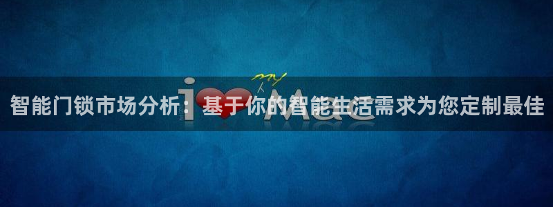 富联娱乐代理是谁做的：智能门锁市场分析：基于你的智能生活需求