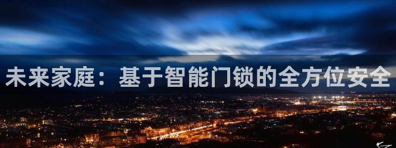 富联娱乐app：未来家庭：基于智能门锁的全方位安全