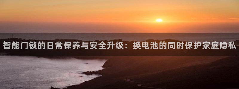 富联娱乐版权所有：智能门锁的日常保养与安全升级：换电池的同时