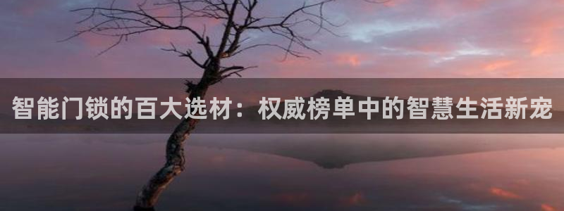 富联娱乐下载免费版安装：智能门锁的百大选材：权威榜单中的智慧