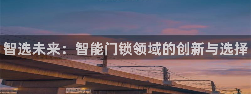 富联娱乐乞六七五一38：智选未来：智能门锁领域的创新与选择