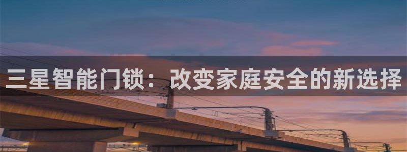 富联娱乐测速地址：三星智能门锁：改变家庭安全的新选择