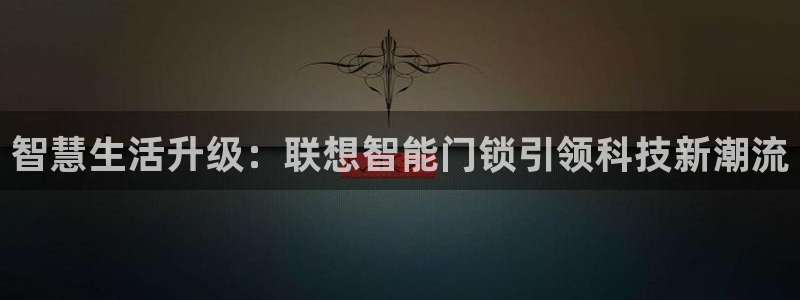富联2娱乐：智慧生活升级：联想智能门锁引领科技新潮流